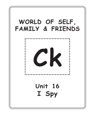 WORLD OF SELF,
FAMILY & FRIENDS
Ck
Unit 16
I Spy
 