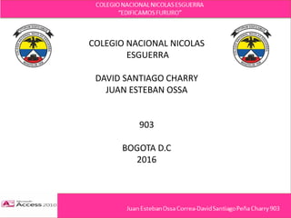 COLEGIO NACIONAL NICOLAS
ESGUERRA
DAVID SANTIAGO CHARRY
JUAN ESTEBAN OSSA
903
BOGOTA D.C
2016
 