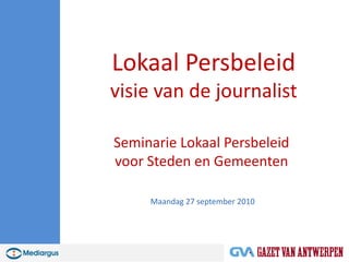 Lokaal Persbeleidvisie van de journalist Seminarie Lokaal Persbeleid voor Steden en Gemeenten Maandag 27 september 2010 
