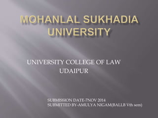 UNIVERSITY COLLEGE OF LAW
UDAIPUR
SUBMISSION DATE-7NOV 2014
SUBMITTED BY-AMULYA NIGAM(BALLB Vth sem)
 