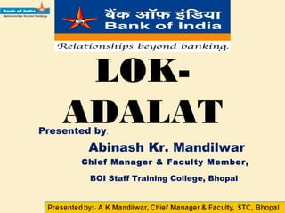 LOK-ADALAT
Presented by,
Abinash Kr. Mandilwar
Chief Manager & Faculty Member,
Staff Training College, Bhopal
 