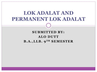 SUBMITTED BY:
ALO DUTT
B.A.,LLB. 9TH SEMESTER
LOK ADALAT AND
PERMANENT LOK ADALAT
 