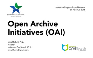 Open Archive
Initiatives (OAI)
Ismail Fahmi, PhD.
Inisiator
Indonesia OneSearch (IOS)
Ismail.fahmi@gmail.com
Lokakarya Perpustakaan Nasional
31 Agustus 2016
 