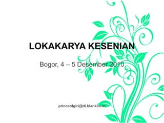 LOKAKARYA KESENIAN
Bogor, 4 – 5 Desember 2010
princeofgiri@di.blankon.in
 
