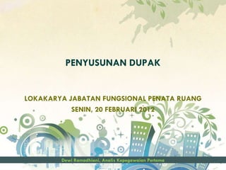 PENYUSUNAN DUPAK


LOKAKARYA JABATAN FUNGSIONAL PENATA RUANG
           SENIN, 20 FEBRUARI 2012




        Dewi Ramadhiani, Analis Kepegawaian Pertama
 