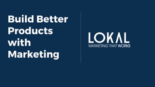 MARKETING THAT WORKS
Build Better
Products
with
Marketing
 