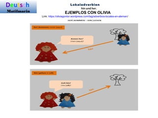 Deutsch
Matifmarin
Lokaladverbien
hin und her.
EJEMPLOS CON OLIVIA
Link: https://oliviagontor.wordpress.com/tag/adverbios-locales-en-aleman/
 