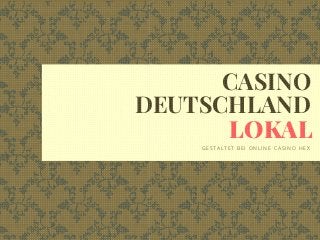 CASINO
DEUTSCHLAND
GESTALTET BEI ONLINE CASINO HEX
LOKAL
 