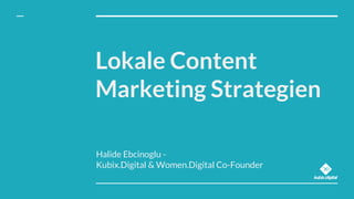 Lokale Content
Marketing Strategien
Halide Ebcinoglu -
Kubix.Digital & Women.Digital Co-Founder
 