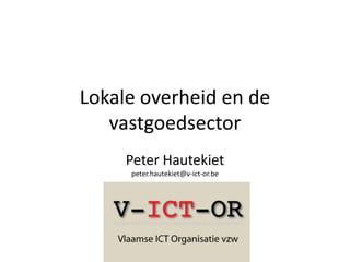 Lokale overheid en de vastgoedsector Peter Hautekietpeter.hautekiet@v-ict-or.be 