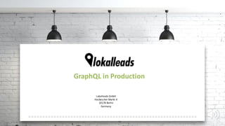 GraphQL in Production
Lokalleads GmbH
Hackescher Markt 4
10178 Berlin
Germany
 