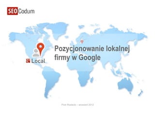 Pozycjonowanie lokalnej
firmy w Google




  Piotr Rostecki – wrzesień 2012
 