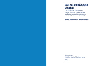 2 LOKALNE FONDACIJE U SRBIJI:
LOKALNE FONDACIJE
U SRBIJI:
Osnaživanje odozdo –
uloga, izazovi i perspektive
za razvoj loka...