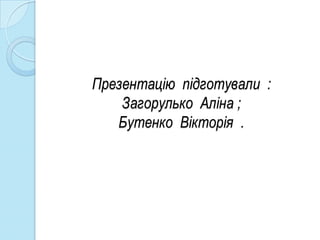 Презентацію підготували :
    Загорулько Аліна ;
   Бутенко Вікторія .
 