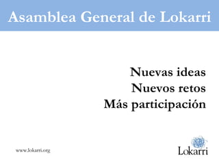 www.lokarri.org Asamblea General de Lokarri Nuevas ideas Nuevos retos Más participación 