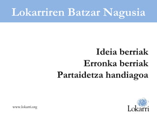 www.lokarri.org Lokarriren Batzar Nagusia Ideia berriak Erronka berriak Partaidetza handiagoa 