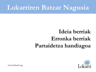 Lokarriren Batzar Nagusia Ideia berriak Erronka berriak Partaidetza handiagoa www.lokarri.org 