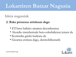 Lokarriren Batzar Nagusia 2. Bake prozesua arriskuan dago ETAren balizko amaiera desordenatua Akordio transbertsala beto-eskubidetzat jotzen da Kontsulta gaizki kudeatu da Gizartea etsituta dago, desmobilizaturik Ideia nagusiak www.lokarri.org 