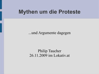 Mythen um die Proteste ...und Argumente dagegen Philip Taucher 26.11.2009 im Lokativ.at 