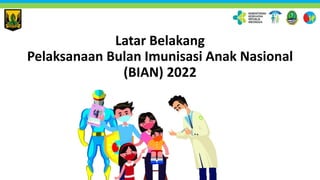 Latar Belakang
Pelaksanaan Bulan Imunisasi Anak Nasional
(BIAN) 2022
 