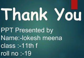Thank You
PPT Presented by
Name:-lokesh meena
class :-11th f
roll no :-19
 