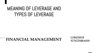 MEANING OF LEVERAGE AND
TYPES OF LEVERAGE
FINANCIAL MANAGEMENT
LOKESH.R
927622MBA030
 