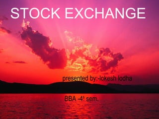 STOCK EXCHANGE
presented by:-lokesh lodha
BBA -4th
sem.
 