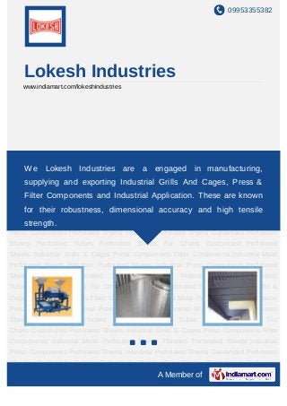 09953355382




    Lokesh Industries
    www.indiamart.com/lokeshindustries




Perforated Sheets Industrial Perforated Sheets Galvanized Perforated Sheets Perforated
Tubes Perforated Sheets For Chairs are a engaged in manufacturing,
    We Lokesh Industries Customized Perforated Sheets Industrial Grills &
Cages Press Components Filter Components Industrial Metal Perforated Sheets Filtration
    supplying and exporting Industrial Grills And Cages, Press &
Perforated Sheets Industrial Press Components Perforated Sheets Industrial Perforated
    Filter Components and Industrial Application. These are known
Sheets  Galvanized Perforated Sheets Perforated Tubes Perforated Sheets                    For
     for their robustness, dimensional accuracy and high tensile
Chairs Customized Perforated Sheets Industrial Grills & Cages Press Components Filter
Components Industrial Metal Perforated Sheets Filtration Perforated Sheets Industrial
   strength.
Press Components Perforated Sheets Industrial Perforated Sheets Galvanized Perforated
Sheets   Perforated   Tubes   Perforated     Sheets    For   Chairs   Customized Perforated
Sheets Industrial Grills & Cages Press Components Filter Components Industrial Metal
Perforated Sheets Filtration Perforated Sheets Industrial Press Components Perforated
Sheets   Industrial   Perforated    Sheets   Galvanized      Perforated    Sheets    Perforated
Tubes Perforated Sheets For Chairs Customized Perforated Sheets Industrial Grills &
Cages Press Components Filter Components Industrial Metal Perforated Sheets Filtration
Perforated Sheets Industrial Press Components Perforated Sheets Industrial Perforated
Sheets   Galvanized    Perforated   Sheets    Perforated     Tubes    Perforated    Sheets For
Chairs Customized Perforated Sheets Industrial Grills & Cages Press Components Filter
Components Industrial Metal Perforated Sheets Filtration Perforated Sheets Industrial
Press Components Perforated Sheets Industrial Perforated Sheets Galvanized Perforated
Sheets   Perforated   Tubes   Perforated     Sheets    For   Chairs   Customized Perforated
                                                      A Member of
 