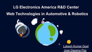 LG Electronics America R&D Center
Web Technologies in Automotive & Robotics
Lokesh Kumar Goel
Jose Dapena Paz
 