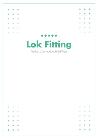 Lok Fitting
Perfect Connection, Solid Trust
 