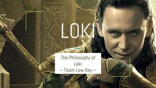 LOKI
The Philosophy of
Loki
~ Team Low Key ~
 