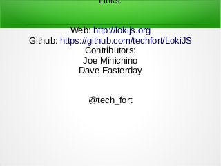Links:
Web: http://lokijs.org
Github: https://github.com/techfort/LokiJS
Contributors:
Joe Minichino
Dave Easterday
@tech_fort
 