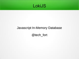 LokiJS
Javascript In-Memory Database
@tech_fort
 