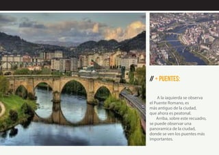 // + Puentes:
A la iaquierda se observa
el Puente Romano, es
más antiguo de la ciudad,
que ahora es peatonal.
Arriba, sobre este recuadro,
se puede observar una
panoramica de la ciudad,
donde se ven los puentes más
importantes.
 