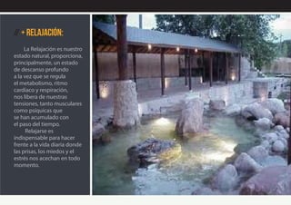 // + Relajación:
La Relajación es nuestro
estado natural, proporciona,
principalmente, un estado
de descanso profundo
a la vez que se regula
el metabolismo, ritmo
cardíaco y respiración,
nos libera de nuestras
tensiones, tanto musculares
como psíquicas que
se han acumulado con
el paso del tiempo.
Relajarse es
indispensable para hacer
frente a la vida diaria donde
las prisas, los miedos y el
estrés nos acechan en todo
momento.
 