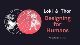 Alireza Ranjbar Shourabi
Designing
for
Humans
Loki & Thor
 
