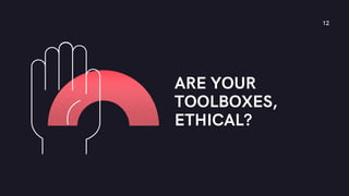 ARE YOUR
TOOLBOXES,
ETHICAL?
12
 