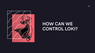 HOW CAN WE
CONTROL LOKI?
13
 