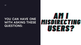 YOU CAN HAVE ONE
WITH ASKING THESE
QUESTIONS:
17
AM I
AM I
AM I
USERS?
USERS?
USERS?
MISDIRECTING
MISDIRECTING
MISDIRECTING
 