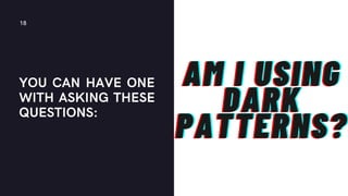 YOU CAN HAVE ONE
WITH ASKING THESE
QUESTIONS:
18
AM I USING
AM I USING
AM I USING
DARK
DARK
DARK
PATTERNS?
PATTERNS?
PATTERNS?
 