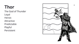 Thor
3
The God of Thunder
Loyal
Heroic
Attractive
Predictable
Playful
Persistent
 