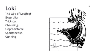 Loki
4
The God of Mischief
Expert liar
Trickster
Charming
Unpredictable
Spontaneous
Cunning
 