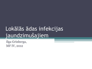Lokālās ādas infekcijas
jaundzimušajiem
Ilga Grīnberga,
MF IV, 2012
 