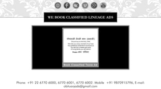 WE BOOK CLASSIFIED LINEAGE ADS 
Phone: +91 22 6770 6000, 6770 6001, 6770 6002. Mobile +91 9870915796, E-mail: obituaryads@gmail.com  