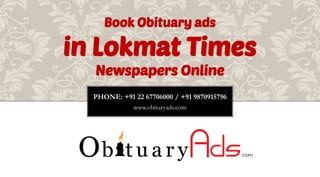 PHONE: +91 22 67706000 / +91 9870915796 
www.obituryads.com 
Book Obituary ads 
in Lokmat Times 
Newspapers Online  