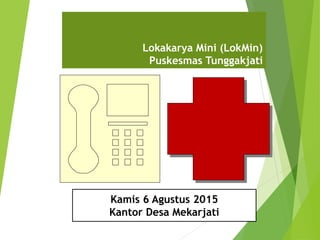Lokakarya Mini (LokMin)
Puskesmas Tunggakjati
Kamis 6 Agustus 2015
Kantor Desa Mekarjati
 