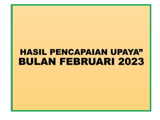 HASIL PENCAPAIAN UPAYA”
BULAN FEBRUARI 2023
 