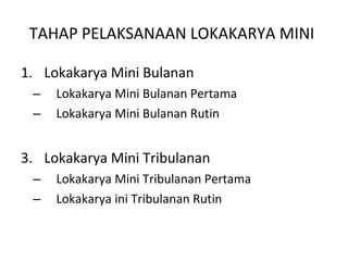 TAHAP PELAKSANAAN LOKAKARYA MINI   Lokakarya Mini Bulanan  Lokakarya Mini Bulanan Pertama Lokakarya Mini Bulanan Rutin Lokakarya Mini Tribulanan Lokakarya Mini Tribulanan Pertama Lokakarya ini Tribulanan Rutin 