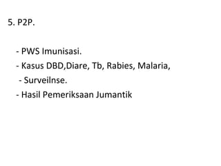 5. P2P. - PWS Imunisasi. - Kasus DBD,Diare, Tb, Rabies, Malaria,  - Surveilnse. - Hasil Pemeriksaan Jumantik  