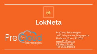 LokNeta
PreCloud Technologies,
J612, Megacentre, Magarpatta,
Hadapsar, Pune - 411028.
www.PreCloud.in
info@precloud.in
+91 9503460604
 